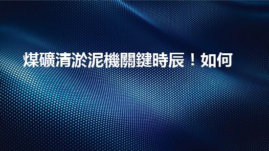煤礦清淤泥機關鍵時辰！如何應對都市排水系統(tǒng)的征詢題？